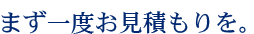 まずは一度お見積もりを